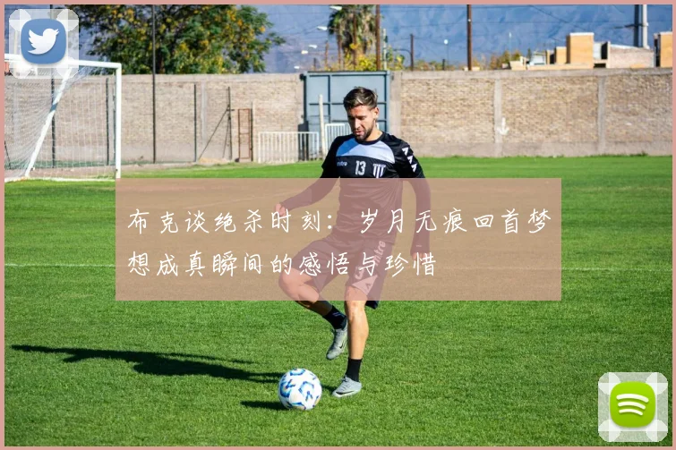 布克谈绝杀时刻：岁月无痕回首梦想成真瞬间的感悟与珍惜