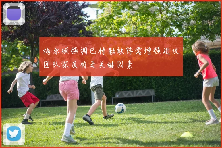梅尔顿强调巴特勒缺阵需增强进攻团队深度将是关键因素